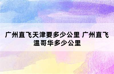 广州直飞天津要多少公里 广州直飞温哥华多少公里